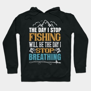 The Day I Stop Fishing Will Be The Day I Stop Breathing Hoodie